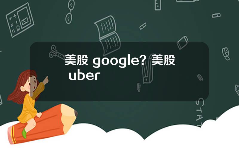 美股 google？美股 uber